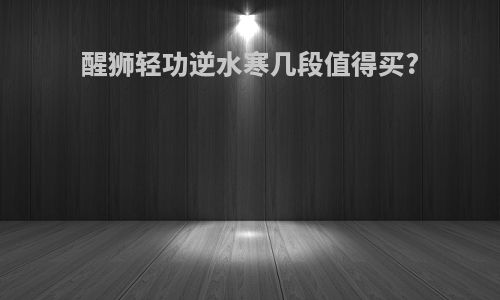 醒狮轻功逆水寒几段值得买?