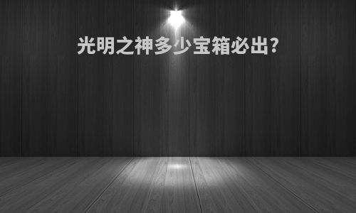 光明之神多少宝箱必出?