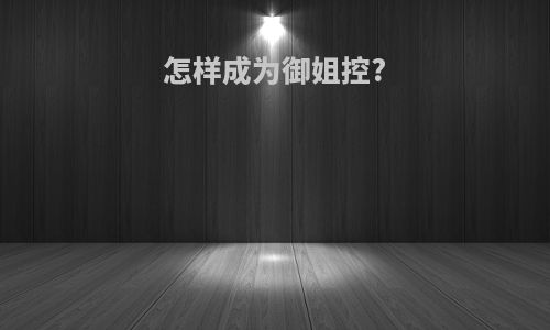 怎样成为御姐控?