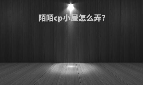 陌陌cp小屋怎么弄?
