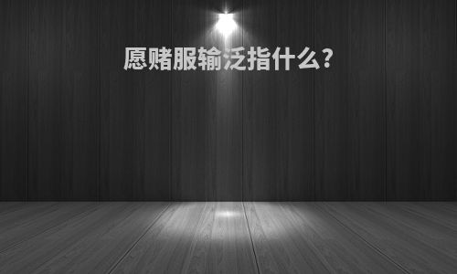 愿赌服输泛指什么?