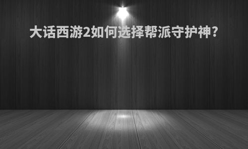 大话西游2如何选择帮派守护神?