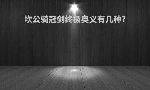 坎公骑冠剑终极奥义有几种?