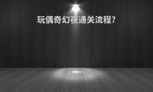 玩偶奇幻夜通关流程?