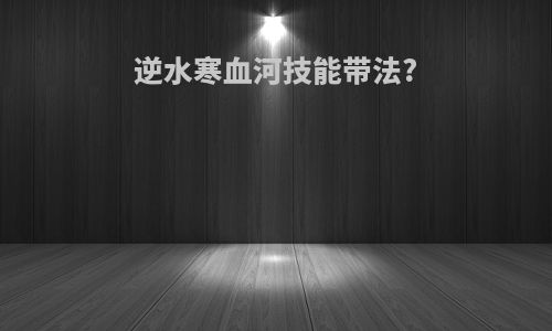 逆水寒血河技能带法?