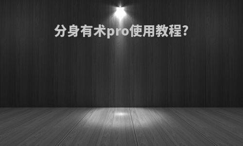 分身有术pro使用教程?