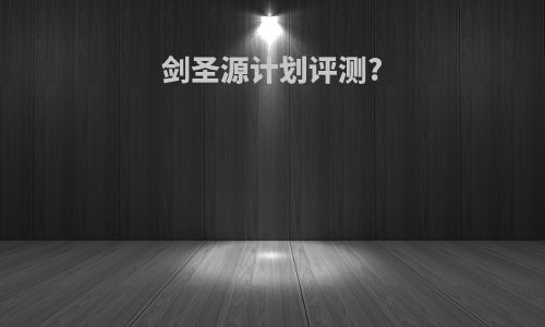 剑圣源计划评测?