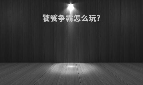 饕餮争霸怎么玩?