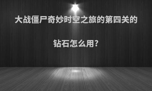 大战僵尸奇妙时空之旅的第四关的钻石怎么用?
