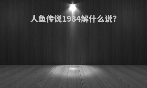 人鱼传说1984解什么说?