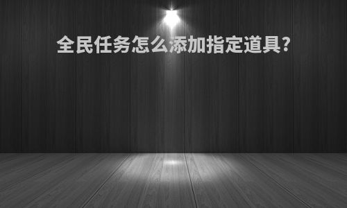 全民任务怎么添加指定道具?