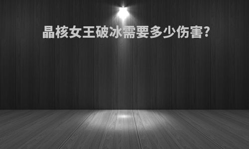 晶核女王破冰需要多少伤害?