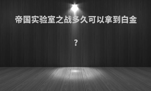 帝国实验室之战多久可以拿到白金?