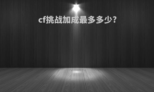 cf挑战加成最多多少?