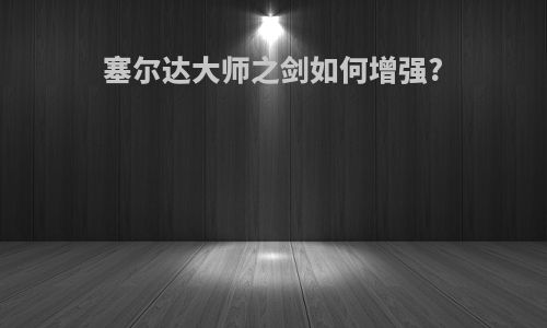 塞尔达大师之剑如何增强?