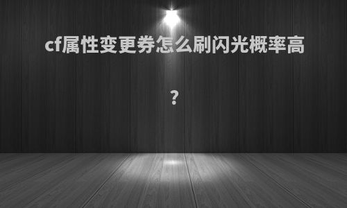 cf属性变更券怎么刷闪光概率高?