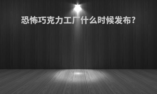恐怖巧克力工厂什么时候发布?