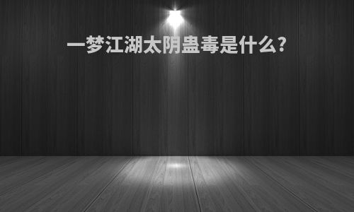一梦江湖太阴蛊毒是什么?