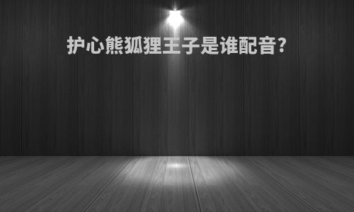 护心熊狐狸王子是谁配音?