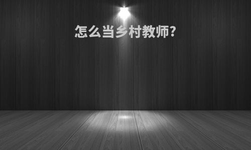 怎么当乡村教师?