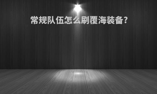 常规队伍怎么刷覆海装备?