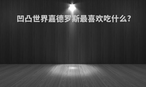 凹凸世界嘉德罗斯最喜欢吃什么?