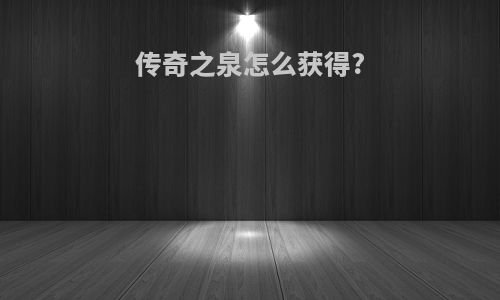 传奇之泉怎么获得?