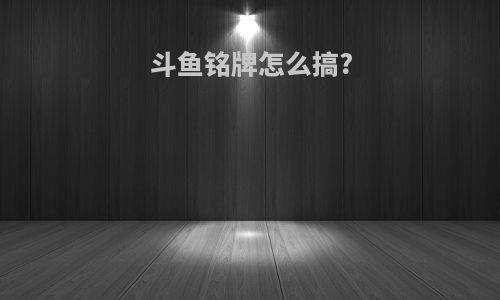 斗鱼铭牌怎么搞?