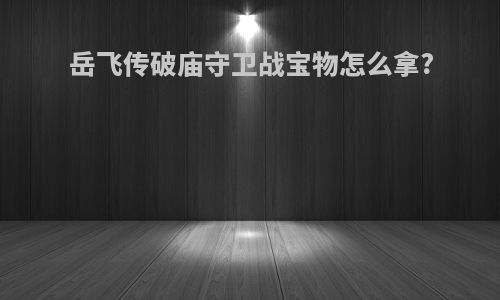 岳飞传破庙守卫战宝物怎么拿?