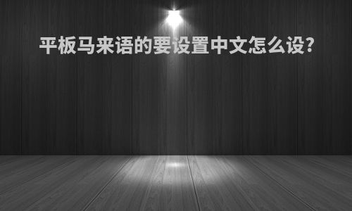 平板马来语的要设置中文怎么设?