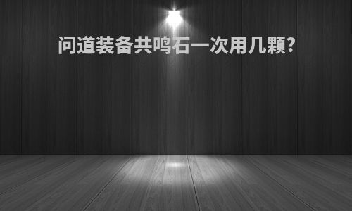 问道装备共鸣石一次用几颗?
