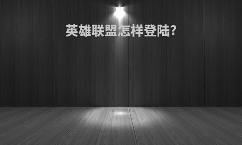 英雄联盟怎样登陆?