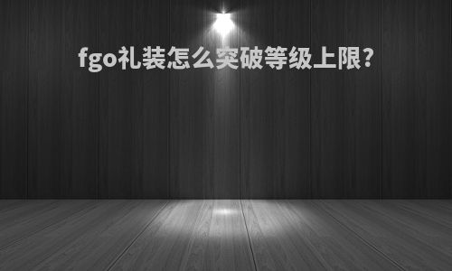 fgo礼装怎么突破等级上限?