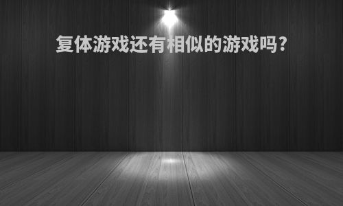 复体游戏还有相似的游戏吗?