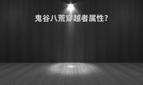 鬼谷八荒穿越者属性?