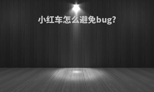 小红车怎么避免bug?