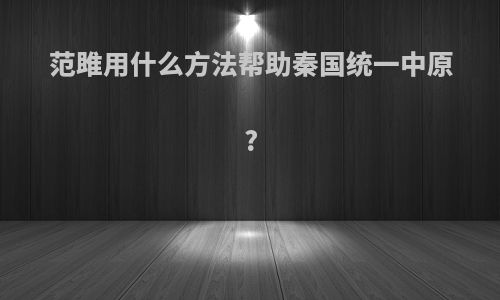 范雎用什么方法帮助秦国统一中原?