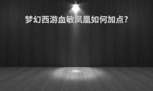 梦幻西游血敏凤凰如何加点?