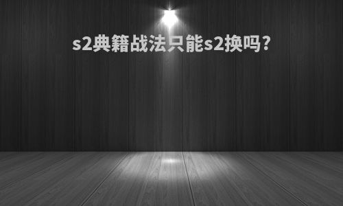 s2典籍战法只能s2换吗?