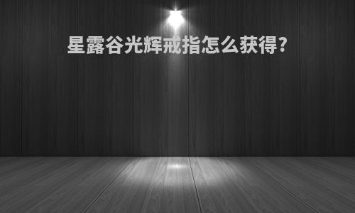 星露谷光辉戒指怎么获得?