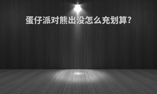 蛋仔派对熊出没怎么充划算?