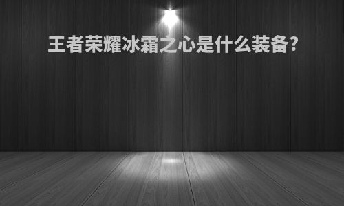 王者荣耀冰霜之心是什么装备?