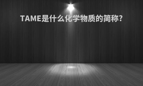 TAME是什么化学物质的简称?