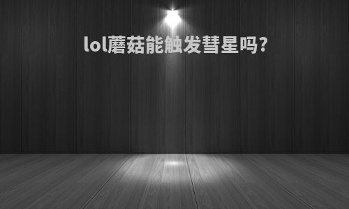 lol蘑菇能触发彗星吗?