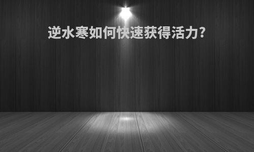 逆水寒如何快速获得活力?