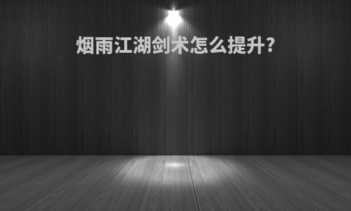 烟雨江湖剑术怎么提升?