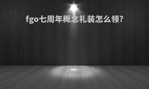fgo七周年概念礼装怎么领?