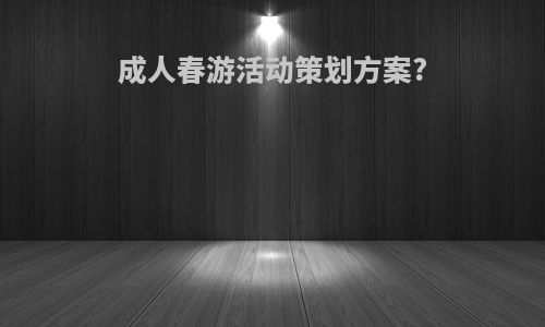 成人春游活动策划方案?