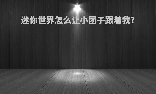 迷你世界怎么让小团子跟着我?