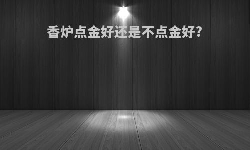 香炉点金好还是不点金好?